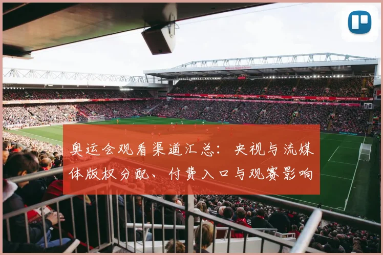 奥运会观看渠道汇总：央视与流媒体版权分配、付费入口与观赛影响