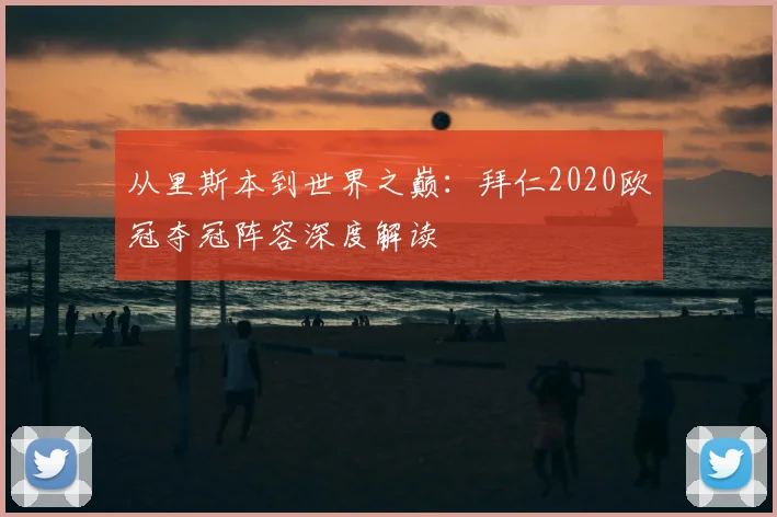 从里斯本到世界之巅：拜仁2020欧冠夺冠阵容深度解读