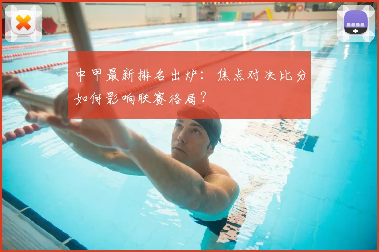 中甲最新排名出炉：焦点对决比分如何影响联赛格局？