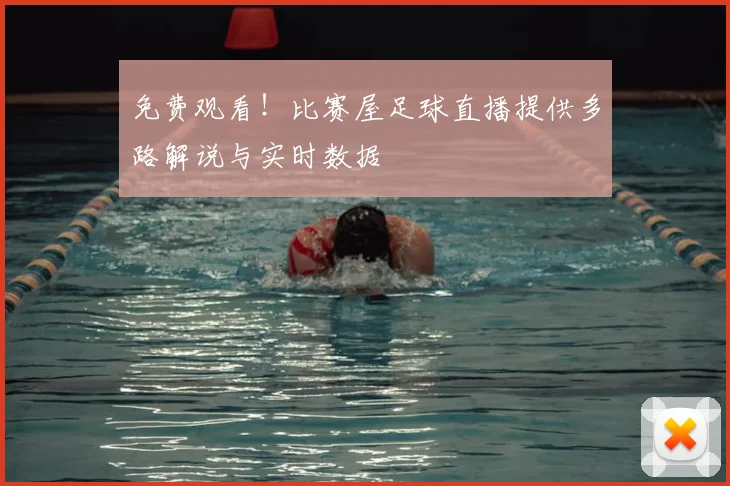 免费观看！比赛屋足球直播提供多路解说与实时数据
