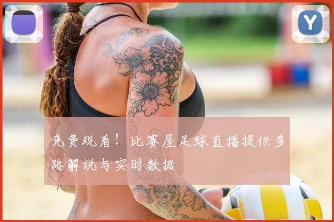 免费观看！比赛屋足球直播提供多路解说与实时数据