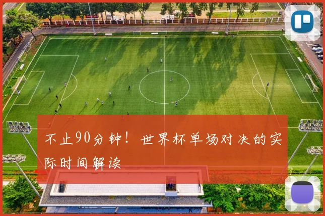 不止90分钟！世界杯单场对决的实际时间解读