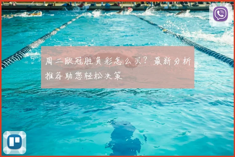 周二欧冠胜负彩怎么买？最新分析推荐助您轻松决策