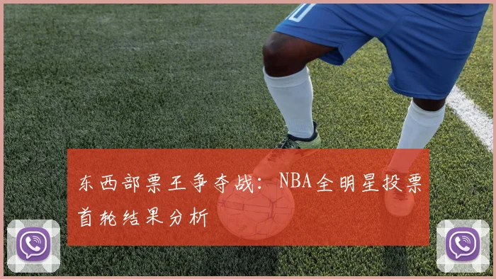 东西部票王争夺战：NBA全明星投票首轮结果分析