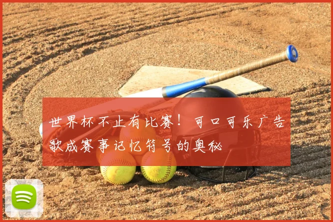 世界杯不止有比赛！可口可乐广告歌成赛事记忆符号的奥秘