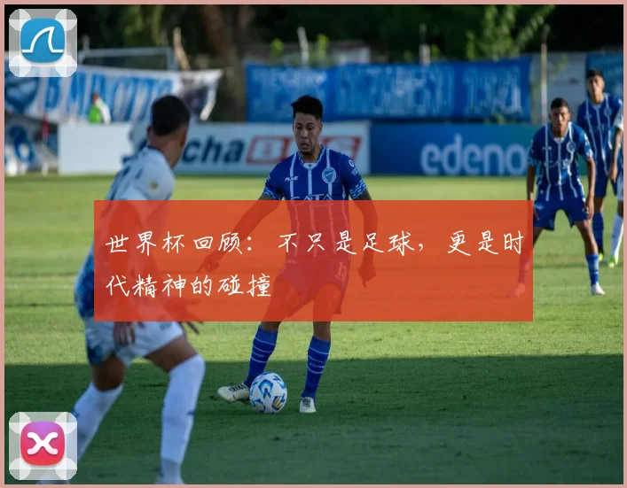 世界杯回顾：不只是足球，更是时代精神的碰撞