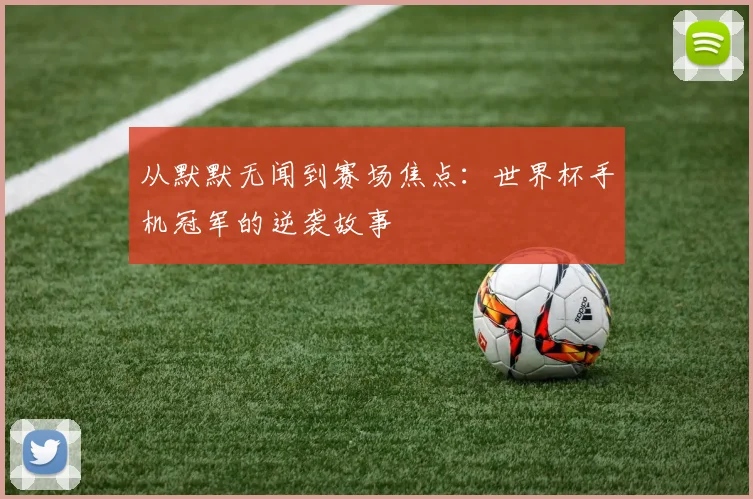 从默默无闻到赛场焦点：世界杯手机冠军的逆袭故事