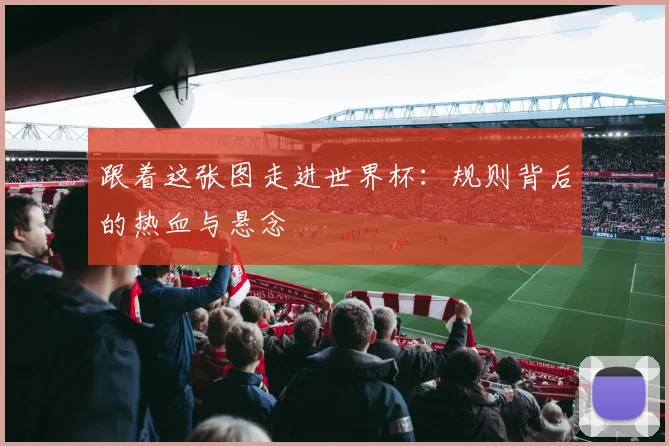 跟着这张图走进世界杯：规则背后的热血与悬念