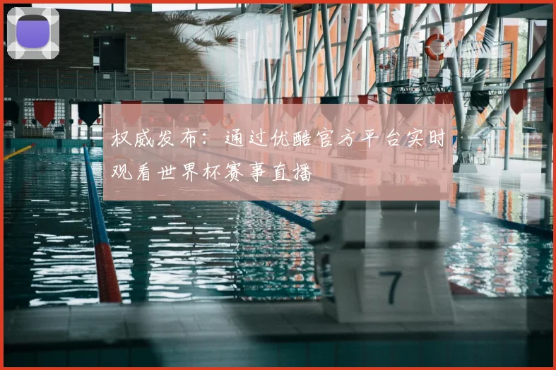 权威发布:通过优酷官方平台实时观看世界杯赛事直播