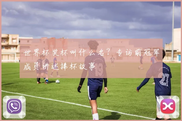 世界杯奖杯叫什么名？专访前冠军成员讲述捧杯故事