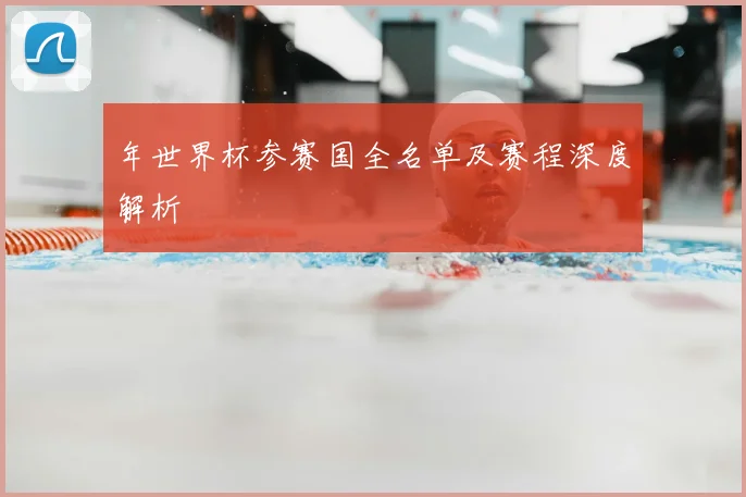 年世界杯参赛国全名单及赛程深度解析