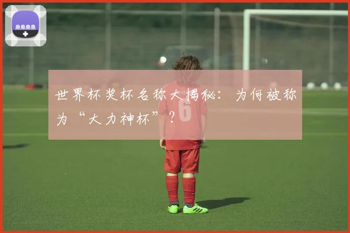 世界杯奖杯名称大揭秘：为何被称为“大力神杯”？