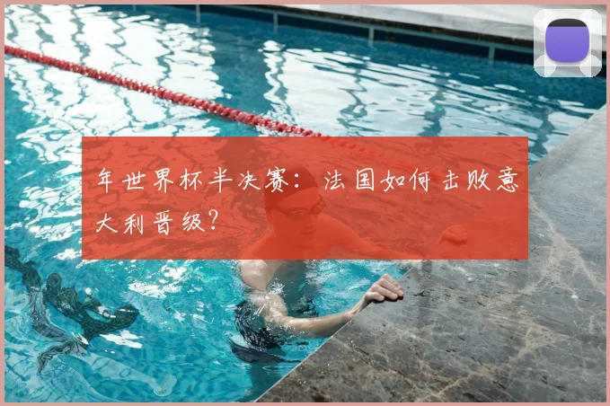 年世界杯半决赛：法国如何击败意大利晋级？