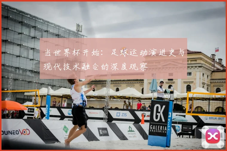 当世界杯开始：足球运动演进史与现代技术融合的深度观察