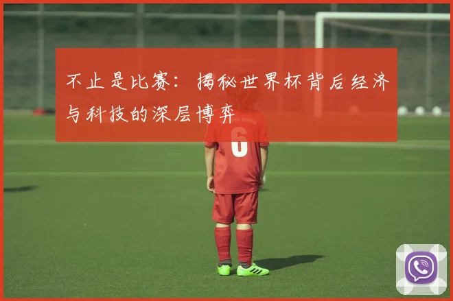 不止是比赛：揭秘世界杯背后经济与科技的深层博弈