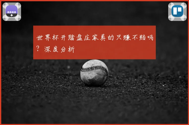 世界杯开赌盘庄家真的只赚不赔吗?深度分析