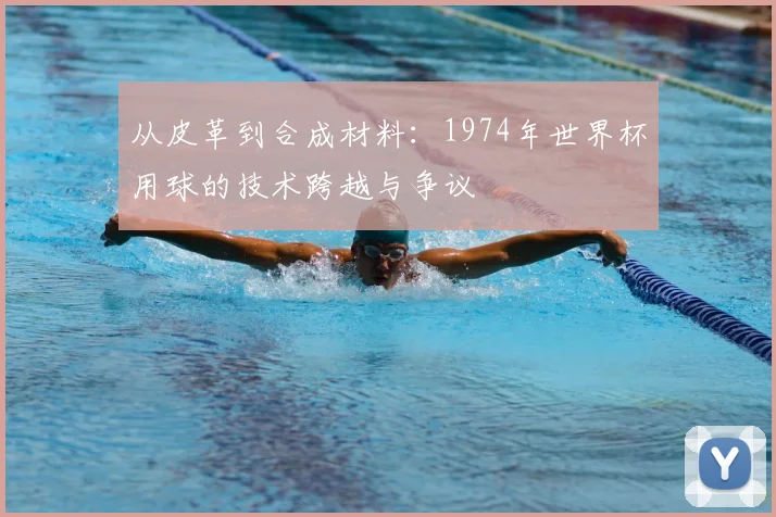 从皮革到合成材料：1974年世界杯用球的技术跨越与争议