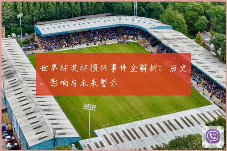 世界杯奖杯损坏事件全解析：历史、影响与未来警示