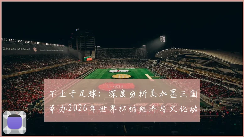 不止于足球：深度分析美加墨三国举办2026年世界杯的经济与文化动因