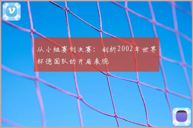 从小组赛到决赛：剖析2002年世界杯德国队的开局表现