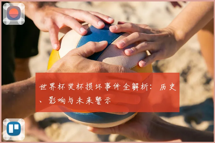 世界杯奖杯损坏事件全解析：历史、影响与未来警示