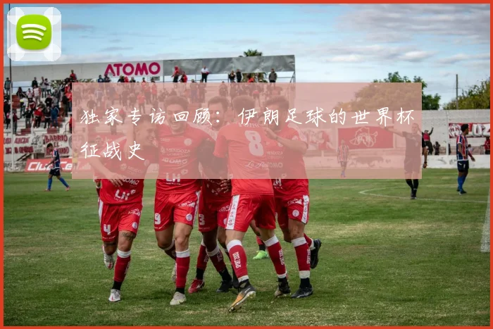 独家专访回顾:伊朗足球的世界杯征战史
