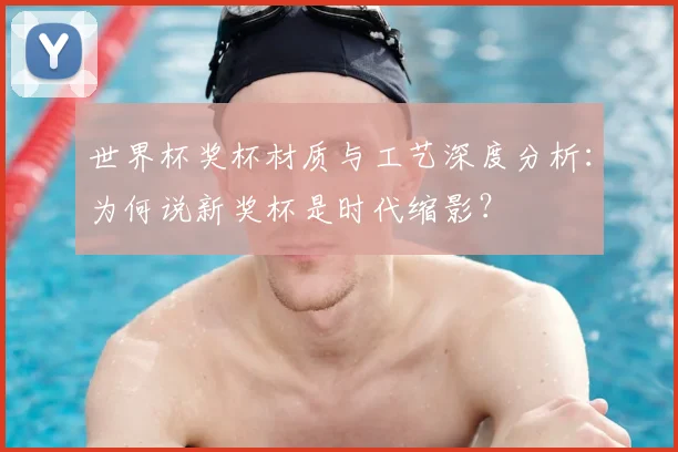 世界杯奖杯材质与工艺深度分析：为何说新奖杯是时代缩影？