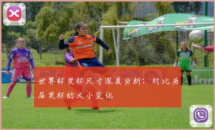 世界杯奖杯尺寸深度分析：对比历届奖杯的大小变化