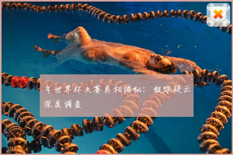 年世界杯决赛真相揭秘：假球疑云深度调查