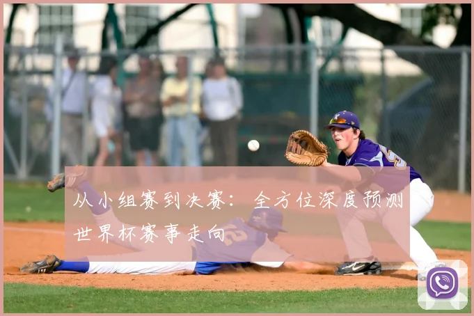 从小组赛到决赛：全方位深度预测世界杯赛事走向