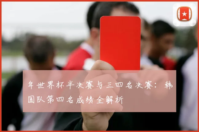 年世界杯半决赛与三四名决赛：韩国队第四名成绩全解析