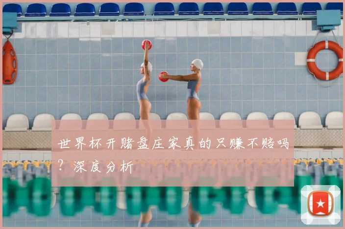 世界杯开赌盘庄家真的只赚不赔吗?深度分析